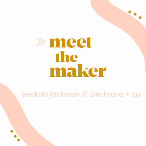 MEET THE MAKER: Beckah Jackman of Birchrose + Co